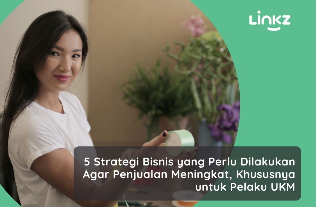 5 Strategi Bisnis yang Perlu Dilakukan Agar Penjualan Meningkat, Khususnya untuk Pelaku UKM